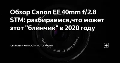 Обзор Canon EF 40mm f/2.8 STM: разбираемся,что может этот \"блинчик\" в 2020  году | Секреты и хитрости фотографии | Дзен