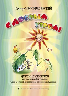 Воскресенский Д. С добрым утром! Детские песенки для голоса и фп.. Купить в  интернет магазине.