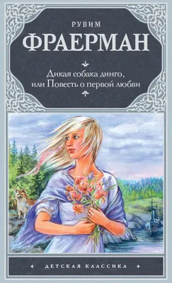 Дикая собака динго, или Повесть о первой любви. Рувим Фраерман - «Мне  нравится эта повесть, хотя я и считаю её очень странной.» | отзывы