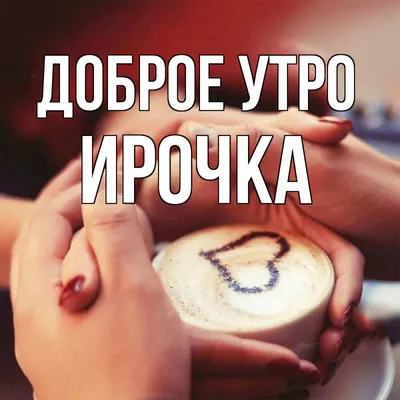 Открытка с именем Ирочка Доброе утро Доброе утро кофе с сердечком. Открытки  на каждый день с именами и пожеланиями.