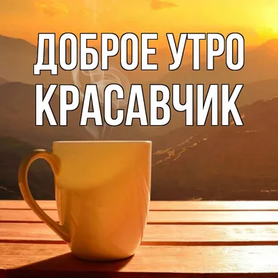 Открытка с именем Красавчик Доброе утро картинки. Открытки на каждый день с  именами и пожеланиями.