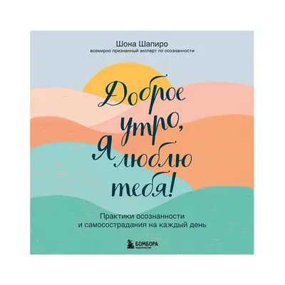 Доброе утро, я люблю тебя! Практики осознанности и самосострадания на  каждый день (ID#1835712729), цена: 530 ₴, купить на Prom.ua