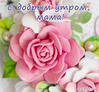 Открытка для любимых и родных Мама Доброе утро. Открытки на каждый день с  пожеланиями для родственников.