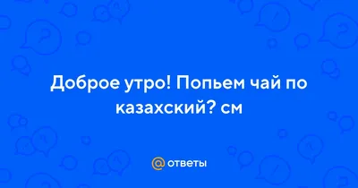 Как сказать на Казахский? \"Доброе утро! Как дела? Хорошего дня.\" | HiNative