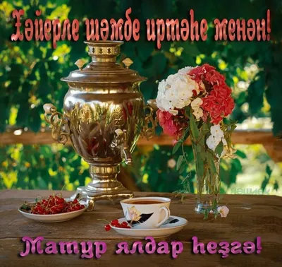 Открытки с добрым утром на татарском - красивые фотографии для поднятия  настроения - snaply.ru