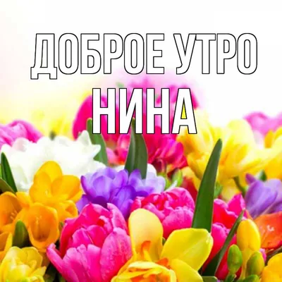 Картинка доброе утро Нина (скачать бесплатно)