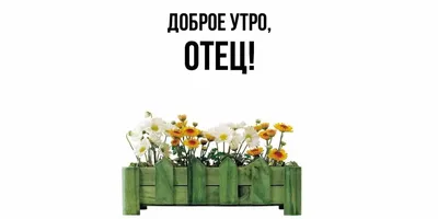 Открытка для любимых и родных Отец Доброе утро. Открытки на каждый день с  пожеланиями для родственников.