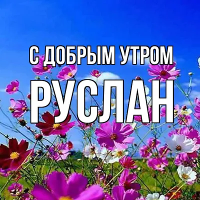 Открытка с именем Руслан С добрым утром. Открытки на каждый день с именами  и пожеланиями.