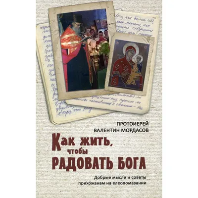 Как жить, чтобы радовать Бога. Добрые мысли и советы прихожанам на  елеопомазании - Протоиерей Валентин Мордасов купить книгу в магазине  Благозвонница 978-5-7877-0154-8