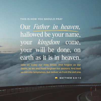 Matthew 6:9-13 “This, then, is how you should pray: “ 'Our Father in  heaven, hallowed be your name, your kingdom come, your will be done, on  earth as it is in heaven.