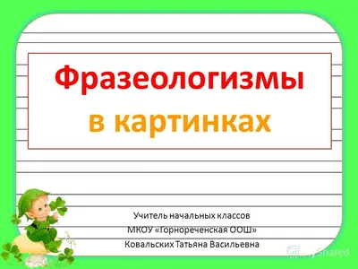 Презентация на тему: \"Фразеологизмы в картинках Учитель начальных классов  МКОУ «Горнореченская ООШ» Ковальских Татьяна Васильевна.\". Скачать  бесплатно и без регистрации.