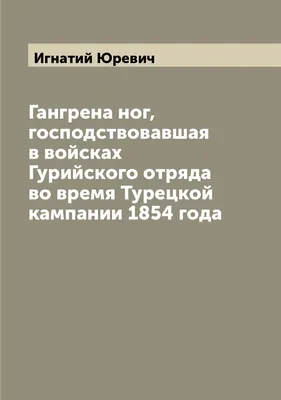 Книга Гангрена ног, господствовавшая в войсках Гурийского отряда во время  Турецкой камп... - купить в интернет-магазинах, цены в Москве на Мегамаркет  |