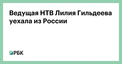 Журналистка НТВ Лилия Гильдеева покинула Россию и уволилась с