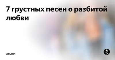 7 грустных песен о разбитой любви | ARCHIMUSIC | Дзен