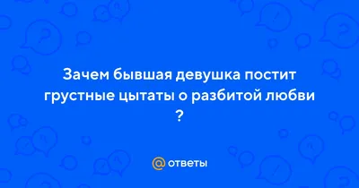 Ответы Mail.ru: Зачем бывшая девушка постит грустные цытаты о разбитой любви  ?
