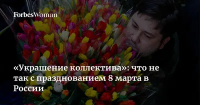 Украшение коллектива»: что не так с празднованием 8 марта в России | Forbes  Woman