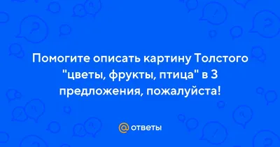 Ответы Mail.ru: Помогите описать картину Толстого \"цветы, фрукты, птица\" в  3 предложения, пожалуйста!