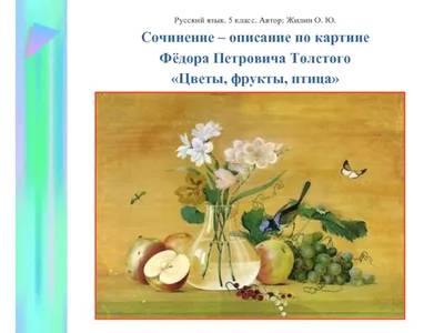 Сочинение – описание по картине Фёдора Петровича Толстого «Цветы, фрукты,  птица» презентация, доклад, проект