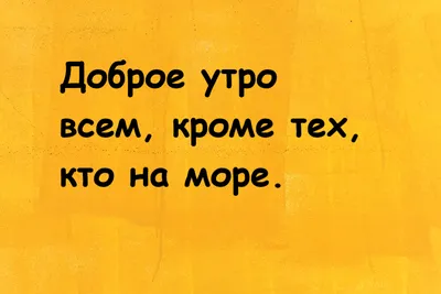 Картинки доброе утро кроме тех кто на море (64 фото) » Картинки и статусы  про окружающий мир вокруг