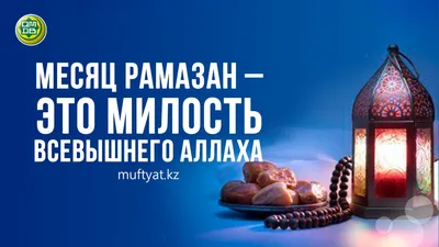 МЕСЯЦ РАМАЗАН – ЭТО МИЛОСТЬ ВСЕВЫШНЕГО АЛЛАХА - Официальный сайт Духовного  управления мусульман Казахстана