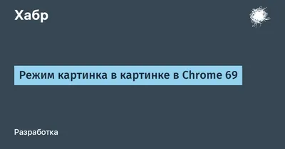 Google Chrome тестирует «картинку в картинке» для HTML-контента | Apple SPb  Event | Дзен