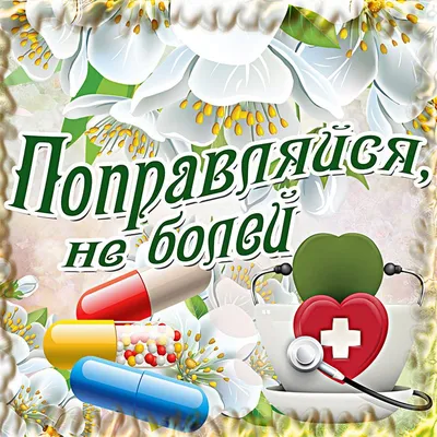 Картинки с надписями. Выздоравливай! Не болей больше!.