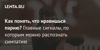 Как понять, что нравишься парню: главные признаки симпатии: Отношения:  Забота о себе: Lenta.ru