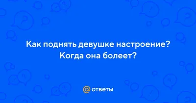 Как поднять настроение девушке: 10 работающих идей