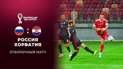 Футбол Хорватия – Россия 14 ноября 2021 года: во сколько и где смотреть на  ТВ