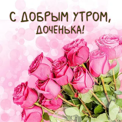 Доброе утро доченька картинки красивые и прикольные