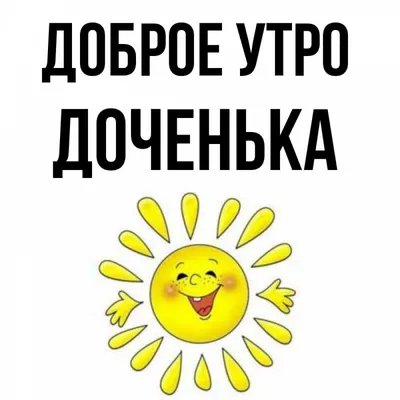 Открытка для любимых и родных Дочка Доброе утро. Открытки на каждый день с  пожеланиями для родственников.