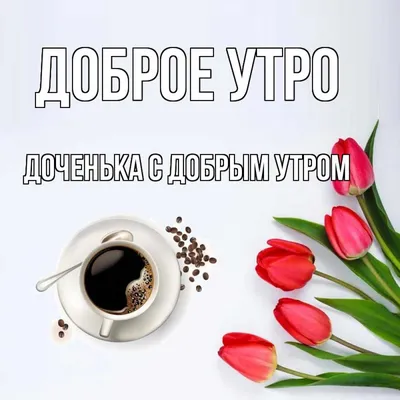Доброе утро, любимая доченька! 55 открыток