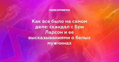 Как все было на самом деле: скандал с Бри Ларсон и ее высказываниями о  белых мужчинах