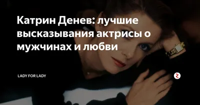 Катрин Денев: лучшие высказывания актрисы о мужчинах и любви | LADY FOR  LADY | Дзен