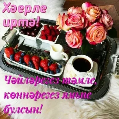 Татары и Татарочки - Хәерле иртә, кадерле дуслар! Good morning, dear  friends! | Facebook