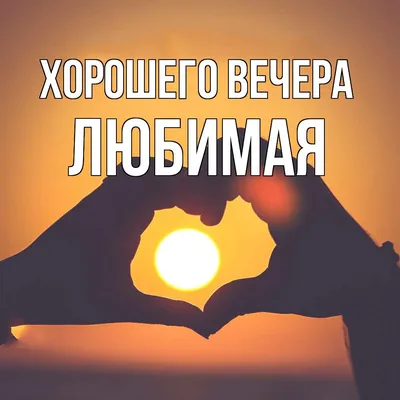 Открытка для любимых и родных Любимая Хорошего вечера. Открытки на каждый  день с пожеланиями для родственников.