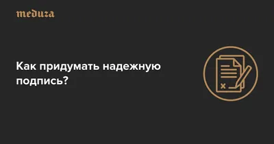 Как придумать надежную подпись? — Meduza