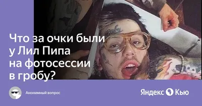 Что за очки были у Лил Пипа на фотосессии в гробу?» — Яндекс Кью