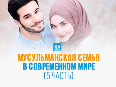 Мусульманская семья в современном мире (8 часть) | muslim.kz