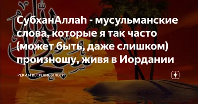 СубханАллаh - мусульманские слова, которые я так часто (может быть, даже  слишком) произношу, живя в Иордании | Реки и веси Лисы Леси | Дзен