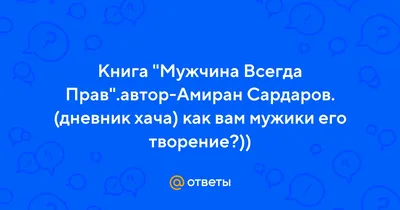 Ответы Mail.ru: Книга \"Мужчина Всегда Прав\".автор-Амиран Сардаров. (дневник  хача) как вам мужики его творение?))