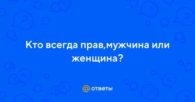 Ответы Mail.ru: Кто всегда прав,мужчина или женщина?