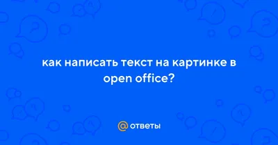 Ответы Mail.ru: как написать текст на картинке в open office?