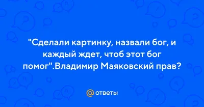 Ответы Mail.ru: \"Сделали картинку, назвали бог, и каждый ждет, чтоб этот бог  помог\".Владимир Маяковский прав?