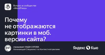 Почему не отображаются картинки в моб. версии сайта?» — Яндекс Кью