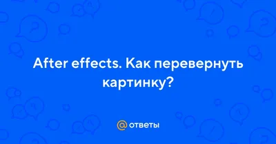 Ответы Mail.ru: After effects. Как перевернуть картинку?