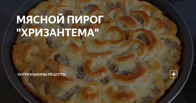 МЯСНОЙ ПИРОГ \"ХРИЗАНТЕМА\" | ХитрЮлькины рецепты | Дзен