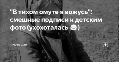 В тихом омуте я вожусь\": смешные подписи к детским фото (ухохоталась 😂) |  Мудрые дети📚🤣 | Дзен