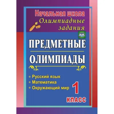 Предметные олимпиады. 1 класс. Русский язык, математика, окружающий мир ,  Байрамова Наталья Алексеевна , Осадчая Наталья Викторовна ,  978-5-7057-3828-1,978-5-7057-5633-9 , Начальная школа