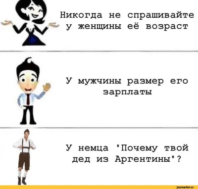 Никогда не спрашивайте у женщины её возраст У мужчины размер его зарплаты У  немца \"Почему твой д / Приколы для даунов :: разное / картинки, гифки,  прикольные комиксы, интересные статьи по теме.